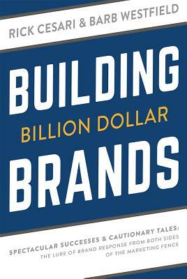 Building Billion Dollar Brands: Spectacular Successes & Cautionary Tales: The Lure of Brand Response from Both Sides of the Marketing Fence by Barb Westfield, Rick Cesari