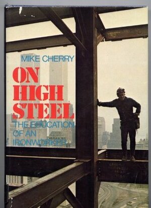 On High Steel : The Education of an Ironworker by Mike Cherry