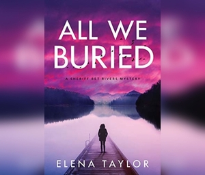 All We Buried: A Sheriff Bet Rivers Mystery by Elena Taylor
