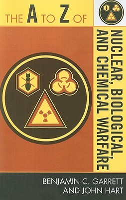 A to Z of Nuclear, Biological, and Chemical Warfare by John Hart, Benjamin C. Garrett
