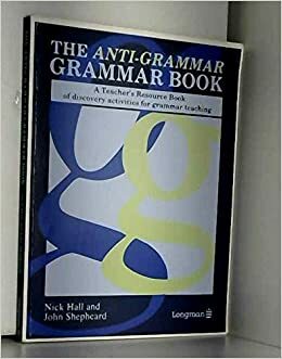 The Anti Grammar Grammar Book: A Teacher's Resource Book Of Discovery Activities For Grammar Teaching by John Shepheard, Nick Hall