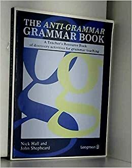 The Anti Grammar Grammar Book: A Teacher's Resource Book Of Discovery Activities For Grammar Teaching by Nick Hall, John Shepheard