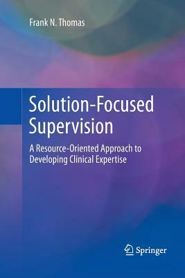 Solution-Focused Supervision: A Resource-Oriented Approach to Developing Clinical Expertise by Frank N. Thomas