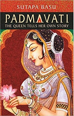 Padmavati The queen tells her own story by Sutapa Basu