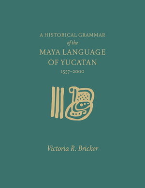 A Historical Grammar of the Maya Language of Yucatan: 1557-2000 by Victoria Bricker