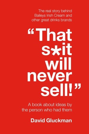 That S*it Will Never Sell!: A book about ideas by the person who had them by David Gluckman