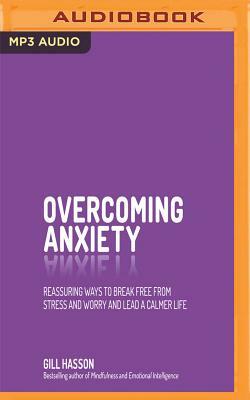 Overcoming Anxiety: Reassuring Ways to Break Free from Stress and Worry and Lead a Calmer Life by Gill Hasson