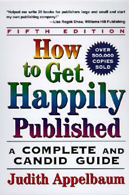 How to Get Happily Published: A Complete and Candid Guide by Judith Appelbaum