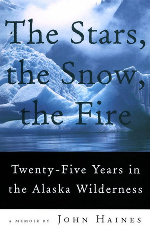 The Stars, the Snow, the Fire: Twenty-Five Years in the Alaska Wilderness by John Meade Haines
