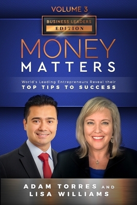 Money Matters: World's Leading Entrepreneurs Reveal Their Top Tips To Success (Business Leaders Vol.3 - Edition 2) by Lisa Williams, Adam Torres