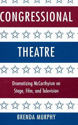 Congressional Theatre: Dramatizing McCarthyism on Stage, Film, and Television by Brenda Murphy