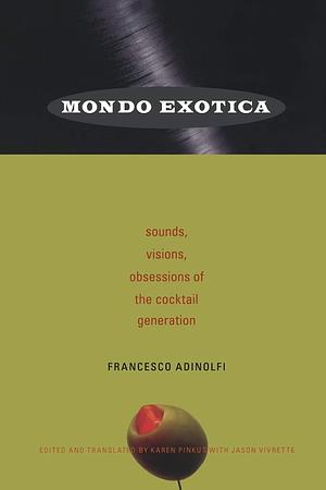 Mondo Exotica: Sounds, Visions, Obsessions of the Cocktail Generation by Francesco Adinolfi