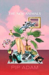 The New Animals by Pip Adam
