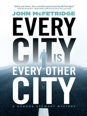 Every City Is Every Other City by John McFetridge