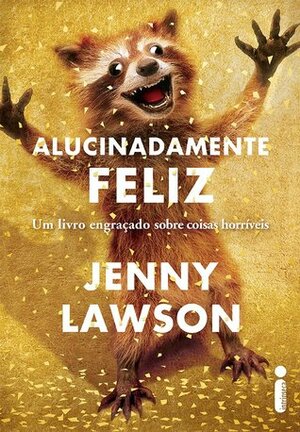 Alucinadamente Feliz: Um Livro Engraçado Sobre Coisas Horríveis by Jenny Lawson