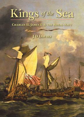 Kings of the Sea: Charles II, James II and the Royal Navy by J. D. Davies