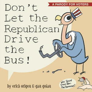 Don't Let the Republican Drive the Bus! by Gan Golan, Erich Origen