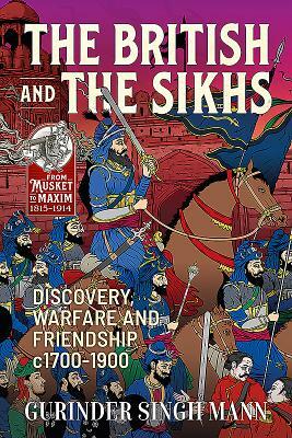The British & the Sikhs: Discovery, Warfare and Friendship C1700-1900 by Gurinder Singh Mann