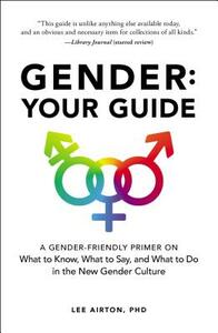 Gender: Your Guide: A Gender-Friendly Primer on What to Know, What to Say, and What to Do in the New Gender Culture by Lee Airton
