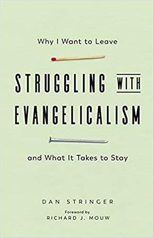Struggling with Evangelicalism: Why I Want to Leave and What It Takes to Stay by Dan Stringer