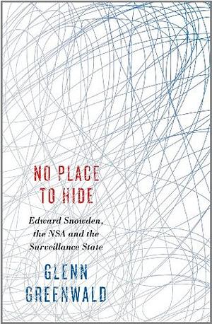 No Place to Hide: Edward Snowden, the NSA, and the U.S. Surveillance State by Glenn Greenwald