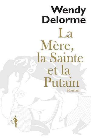 La Mère, la Sainte et la Putain by Wendy Delorme