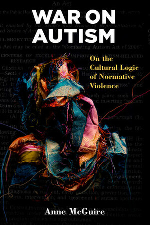 War on Autism: On the Cultural Logic of Normative Violence by Anne McGuire