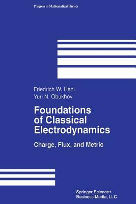 Foundations of Classical Electrodynamics: Charge, Flux, and Metric by Friedrich W. Hehl, Yuri N. Obukhov