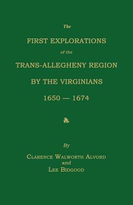 The First Explorations of the Trans-Allegheny Region by the Virginians, 1650-1674 by Clarence Walworth Alvord, Lee Bidgood