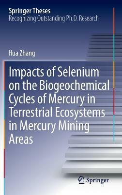 Impacts of Selenium on the Biogeochemical Cycles of Mercury in Terrestrial Ecosystems in Mercury Mining Areas by Hua Zhang