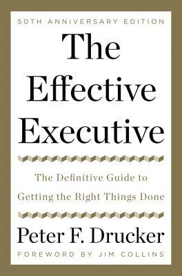 The Effective Executive: The Definitive Guide to Getting the Right Things Done by Peter F. Drucker