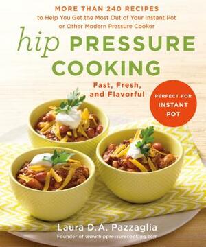 Hip Pressure Cooking: Fast, Fresh, and Flavorful by Laura D.A. Pazzaglia