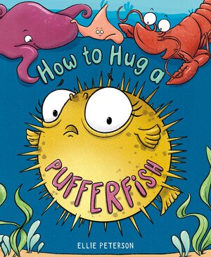 How to Hug a Pufferfish by Ellie Peterson