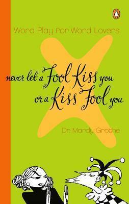 Never Let a Fool Kiss You or a Kiss Fool You by Mardy Grothe