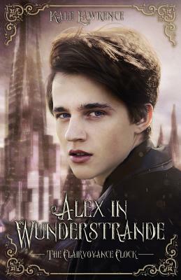 Alex in Wunderstrande: The Clairvoyance Clock by Kale Lawrence