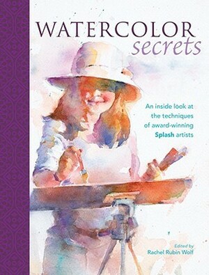 Watercolor Secrets: An Inside Look at the Techniques of Award-Winning Splash Artists by Rachel Rubin Wolf