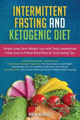 Intermittent Fasting & Ketogenic Diet: Simple, Long-Term Weight Loss with Tasty, Inexpensive Food, Easy to Follow Meal Plans & Time Saving Tips by Jason Michaels