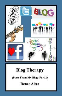 Blog Therapy: Posts From My Blog: Part 2 by Renee Alter