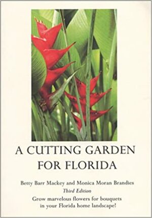 A Cutting Garden For Florida: Grow Marvelous Flowers For Bouquets In Your Florida Home Landscape! by Betty Mackey