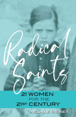 Radical Saints: 21 Women for the 21st Century by Melanie Rigney