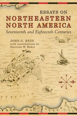 Essays on Northeastern North America, 17th & 18th Centuries by John G. Reid