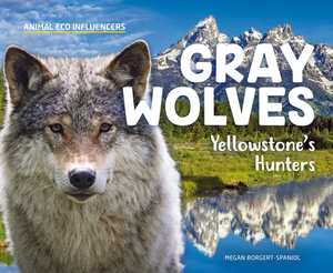 Gray Wolves: Yellowstone's Hunters by Megan Borgert-Spaniol