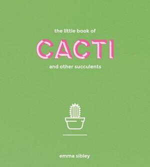 The Little Book of Cacti and Other Succulents by Emma Sibley