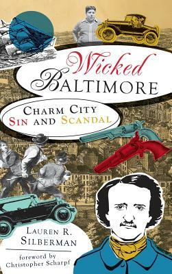 Wicked Baltimore: Charm City Sin and Scandal by Lauren R. Silberman