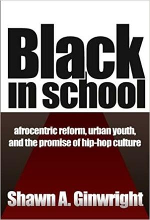 Black in School: Afrocentric Reform, Urban Youth & the Promise of Hip-Hop Culture by Shawn A. Ginwright