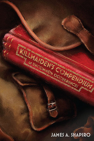 Killmaiden's Compendium of Uncommon Occurrences by James A. Shapiro