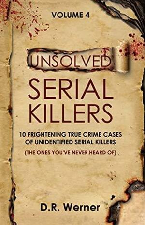 Unsolved Serial Killers: 10 Frightening True Crime Cases of Unidentified Serial Killers (The Ones You've Never Heard of) Volume 4 by D.R. Werner