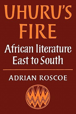 Uhuru's Fire: African Literature East to South by Adrian Roscoe