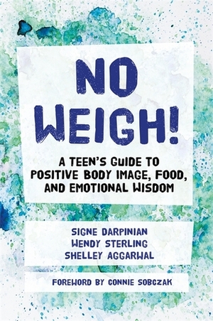 No Weigh!: A Teen's Guide to Positive Body Image, Food, and Emotional Wisdom by Wendy Sterling, Shelley Aggarwal, Signe Darpinian