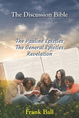 The Discussion Bible - The Pauline Epistles, The General Epistles, Revelation by Frank Ball